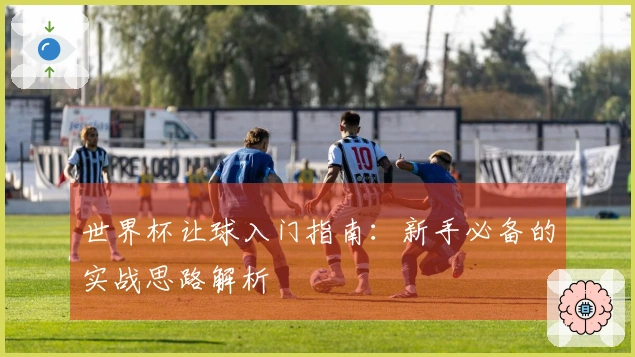 世界杯让球入门指南：新手必备的实战思路解析